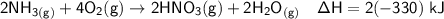 \mathsf{2NH_{3(g)} + 4O_2{(g)} \to 2HNO_3{(g)} +2H_2O_{(g)} \ \ \ \Delta H = 2(-330)\ kJ}