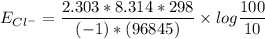 E_{Cl^-} = \dfrac{2.303*8.314*298} {(-1)*(96845)} \times log \dfrac{100} {10}