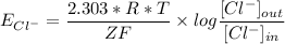 E_{Cl^-} = \dfrac{2.303*R*T}{ZF} \times log \dfrac{[Cl^-]_{out}} {[Cl^-]_{in}}