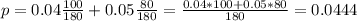 p = 0.04\frac{100}{180} + 0.05\frac{80}{180} = \frac{0.04*100 + 0.05*80}{180} = 0.0444