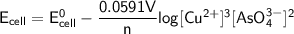 \mathsf{E_{cell} = E^0_{cell}  -\dfrac{0.0591V}{n}log [Cu^{2+}]^3[AsO_4^{3-}]^2 }