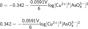 \mathsf{0 = -0.342  -\dfrac{0.0591V}{6}log [Cu^{2+}]^3[AsO_4^{3-}]^2 } \\  \\ \\ \mathsf{0.342  = -\dfrac{0.0591V}{6}log [Cu^{2+}]^3[AsO_4^{3-}]^2 }