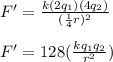 F' = \frac{k(2q_1)(4q_2)}{(\frac{1}{4}r)^2}\\\\F' = 128(\frac{kq_1q_2}{r^2})