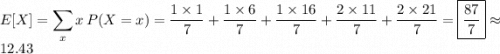 \displaystyle E[X] = \sum_x x\,P(X=x) = \frac{1\times1}7 + \frac{1\times6}7 + \frac{1\times16}7 + \frac{2\times11}7 + \frac{2\times21}7 = \boxed{\frac{87}7} \approx 12.43
