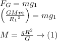 F_{G} = mg_{1}\\ \left ( \frac{GMm}{{R_{1}}^{2}} \right )=mg_{1}\\\\M= \frac{gR^{2}}{G}\rightarrow \left ( 1 \right )