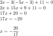 2x - 3(-5x-3) + 11 = 0\\2x +15x+9 + 11 = 0\\17x+20 = 0\\17x =-20\\\\x=\displaystyle-\frac{20}{17}