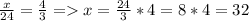 \frac{x}{24} = \frac{4}{3} = x = \frac{24}{3} * 4= 8 * 4 = 32