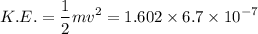 $K.E. =\frac{1}{2} mv^2 = 1.602 \times 6.7 \times 10^{-7}$