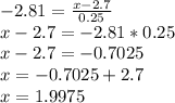 -2.81=\frac{x-2.7}{0.25}\\x-2.7=-2.81*0.25\\x-2.7=-0.7025\\x=-0.7025+2.7\\x=1.9975