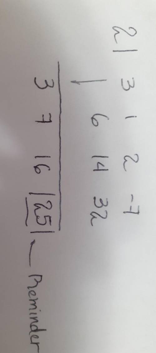PLEASE ANSWER!!

What is the remainder for the synthetic division problem below?
2/ 3 1 2 -7
A. 25
B