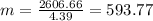 m = \frac{2606.66}{4.39} = 593.77