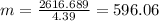m = \frac{2616.689}{4.39} = 596.06