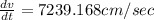 \frac{dv}{dt} =7239.168 cm/sec