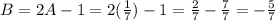 B=2A-1=2(\frac{1}{7})-1=\frac{2}{7} -\frac{7}{7} =-\frac{5}{7}