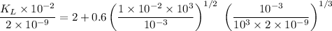 $\frac{K_L \times 10^{-2}}{2 \times 10^{-9}}=2+0.6 \left( \frac{1 \times 10^{-2} \times 10^3}{10^{-3}} \right)^{1/2} \ \left( \frac{10^{-3}}{10^3 \times 2 \times 10^{-9}} \right)^{1/3}$