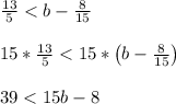 \frac{13}{5} < b - \frac{8}{15}\\\\15*\frac{13}{5} < 15*\left(b - \frac{8}{15}\right)\\\\39 < 15b-8\\\\