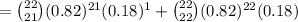 = \binom{22}{21} (0.82)^{21}(0.18)^1+ \binom{22}{22} (0.82)^{22}(0.18)