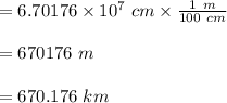 =6.70176 \times 10^{7}\ cm \times \frac{1\ m}{100\ cm}\\\\=670176\ m\\\\=670.176 \ km