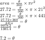area =  \frac{\theta}{360} \times \pi {r}^{2}   \\ 27.72 =  \frac{\theta}{360}  \times \pi \times  {21}^{2}  \\ 27.72 =  \frac{\theta}{360}  \times \pi  \times 441 \\ \frac{27.72 \times 360}{441\pi}  = \theta \\   \frac{9979.2}{1385.4}  = \theta \\ \\  7 .2\degree = \theta