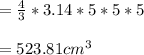 = \frac{4}{3}*3.14*5*5*5\\\\= 523.81 cm^{3}