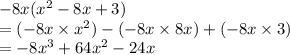- 8x( {x}^{2}  - 8x + 3) \\  = ( - 8x \times  {x}^{2})   - ( -  8x \times   8x)   +  ( - 8x \times 3)  \\ =  - 8 {x}^{3}  + 64 {x}^{2}   - 24x