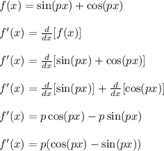 f(x) = \sin(px)+\cos(px)\\\\f'(x) = \frac{d}{dx}[f(x)]\\\\f'(x) = \frac{d}{dx}[\sin(px)+\cos(px)]\\\\f'(x) = \frac{d}{dx}[\sin(px)]+\frac{d}{dx}[\cos(px)]\\\\f'(x) = p\cos(px)-p\sin(px)\\\\ f'(x) = p(\cos(px)-\sin(px))\\\\
