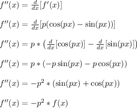 f''(x) = \frac{d}{dx}[f'(x)]\\\\f''(x) = \frac{d}{dx}[p(\cos(px)-\sin(px))]\\\\ f''(x) = p*\left(\frac{d}{dx}[\cos(px)]-\frac{d}{dx}[\sin(px)]\right)\\\\ f''(x) = p*\left(-p\sin(px)-p\cos(px)\right)\\\\ f''(x) = -p^2*\left(\sin(px)+\cos(px)\right)\\\\ f''(x) = -p^2*f(x)\\\\