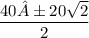 \displaystyle \frac{40±20\sqrt{2}}{2}