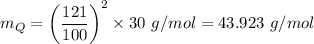 m_Q = \left ({\dfrac{121}{100} } \right) ^2 \times 30 \ g/mol = 43.923 \ g/mol