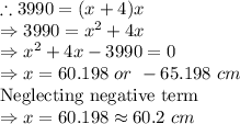 \therefore 3990=(x+4)x\\\Rightarrow 3990=x^2+4x\\\Rightarrow x^2+4x-3990=0\\\Rightarrow x=60.198\ or\ -65.198\ cm\\\text{Neglecting negative term}\\\Rightarrow x=60.198\approx 60.2\ cm