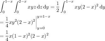 \displaystyle \int_0^{1-x}\int_0^{2-x}xyz\,\mathrm dz\,\mathrm dy = \frac12\int_0^{1-x}xy(2-x)^2\,\mathrm dy \\\\ = \frac14xy^2(2-x)^2\bigg|_{y=0}^{y=1-x} \\\\= \frac14x(1-x)^2(2-x)^2