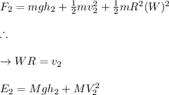 F_2=mgh_2+\frac{1}{2}mv_2^2+\frac{1}{2}mR^2(W)^2\\\\\therefore \\\\ \to WR=v_2\\\\E_2=Mgh_2+MV_2^2