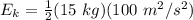 E_k= \frac{1}{2} (15 \ kg)( 100 \ m^2/s^2)