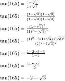 \tan(165) = \frac{1-\sqrt{3}}{1+\sqrt{3}}\\\\\tan(165) = \frac{(1-\sqrt{3})(1-\sqrt{3})}{(1+\sqrt{3})(1-\sqrt{3})}\\\\\tan(165) = \frac{(1-\sqrt{3})^2}{(1)^2-(\sqrt{3})^2}\\\\\tan(165) = \frac{(1)^2-2*1*\sqrt{3}+(\sqrt{3})^2}{(1)^2-(\sqrt{3})^2}\\\\\tan(165) = \frac{1-2\sqrt{3}+3}{1-3}\\\\\tan(165) = \frac{4-2\sqrt{3}}{-2}\\\\\tan(165) = -2+\sqrt{3}\\\\