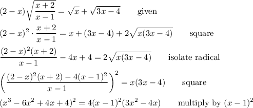 \displaystyle(2-x)\sqrt{\frac{x+2}{x-1}}=\sqrt{x}+\sqrt{3x-4}\qquad\text{given}\\\\(2-x)^2\cdot\frac{x+2}{x-1}=x+(3x-4)+2\sqrt{x(3x-4)}\qquad\text{square}\\\\\frac{(2-x)^2(x+2)}{x-1}-4x+4=2\sqrt{x(3x-4)}\qquad\text{isolate radical}\\\\\left(\frac{(2-x)^2(x+2)-4(x-1)^2}{x-1}\right)^2=x(3x-4)\qquad\text{square}\\\\(x^3-6x^2+4x+4)^2=4(x-1)^2(3x^2-4x)\qquad\text{multiply by $(x-1)^2$}