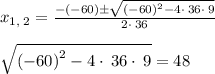 x_{1,\:2}=\frac{-\left(-60\right)\pm \sqrt{\left(-60\right)^2-4\cdot \:36\cdot \:9}}{2\cdot \:36}\\\\\sqrt{\left(-60\right)^2-4\cdot \:36\cdot \:9}=48