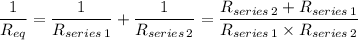 \dfrac{1}{R_{eq}}  = \dfrac{1}{R_{series \, 1}} + \dfrac{1}{R_{series \, 2}} = \dfrac{R_{series \, 2} + R_{series \, 1}}{R_{series \, 1} \times R_{series \, 2}}