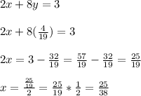 2x+8y=3\\\\2x+8(\frac{4}{19} )=3\\\\2x=3-\frac{32}{19} =\frac{57}{19} -\frac{32}{19} =\frac{25}{19} \\\\x=\frac{\frac{25}{19}}{2} =\frac{25}{19}*\frac{1}{2} =\frac{25}{38}
