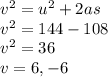 {v}^{2}  =  {u}^{2}  + 2as \\  {v}^{2}  = 144 - 108 \\  {v}^{2}  = 36 \\  v = 6 , -6 \: