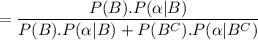 $=\frac{P(B). P(\alpha | B)}{P(B).P(\alpha | B) + P(B^C). P(\alpha | B^C)}$
