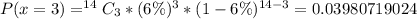 P(x=3 ) = ^{14}C_3 * (6\%)^3 * (1 - 6\%)^{14-3} = 0.03980719024