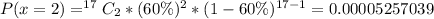 P(x=2 ) = ^{17}C_2 * (60\%)^2 * (1 - 60\%)^{17-1} = 0.00005257039