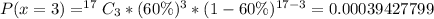 P(x=3 ) = ^{17}C_3 * (60\%)^3 * (1 - 60\%)^{17-3} = 0.00039427799