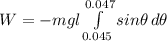 W = -mgl  \int\limits^{0.047 } _{0.045 } {sin\theta } \, d\theta