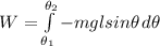 W = \int\limits^{\theta_2} _{\theta_1} {-mgl sin\theta } \, d\theta