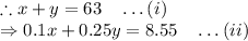 \therefore x+y=63\quad \ldots(i)\\\Rightarrow 0.1x+0.25y=8.55\quad \ldots(ii)
