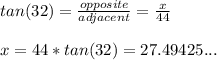 tan(32)=\frac{opposite}{adjacent}= \frac{x}{44}\\ \\x=44*tan(32)=27.49425...