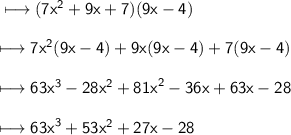 \\ \sf\longmapsto( 7x {}^{2}  + 9x + 7)(9x - 4) \\ \\ \sf\longmapsto  {7x}^{2} (9x - 4) + 9x(9x - 4) + 7(9x - 4) \\ \\ \sf\longmapsto 63x {}^{3}  - 28 {x}^{2}  +  {81x}^{2}  - 36x + 63x - 28 \\ \\ \sf\longmapsto  {63x}^{3}  + 53 {x}^{2}  + 27x - 28