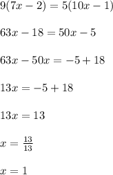 9(7x - 2) = 5(10x - 1) \\  \\ 63x - 18 = 50x - 5 \\  \\ 63x - 50x =  - 5 + 18 \\  \\ 13x =  - 5 + 18 \\  \\ 13x = 13 \\  \\ x =  \frac{13}{13}  \\  \\ x = 1