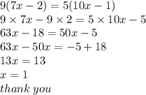 9(7x - 2) = 5(10x - 1) \\ 9 \times 7x - 9 \times 2 = 5 \times 10x - 5 \\ 63x - 18 = 50x - 5 \\ 63x - 50x =  - 5 + 18 \\ 13x = 13 \\ x = 1 \\ thank \: you